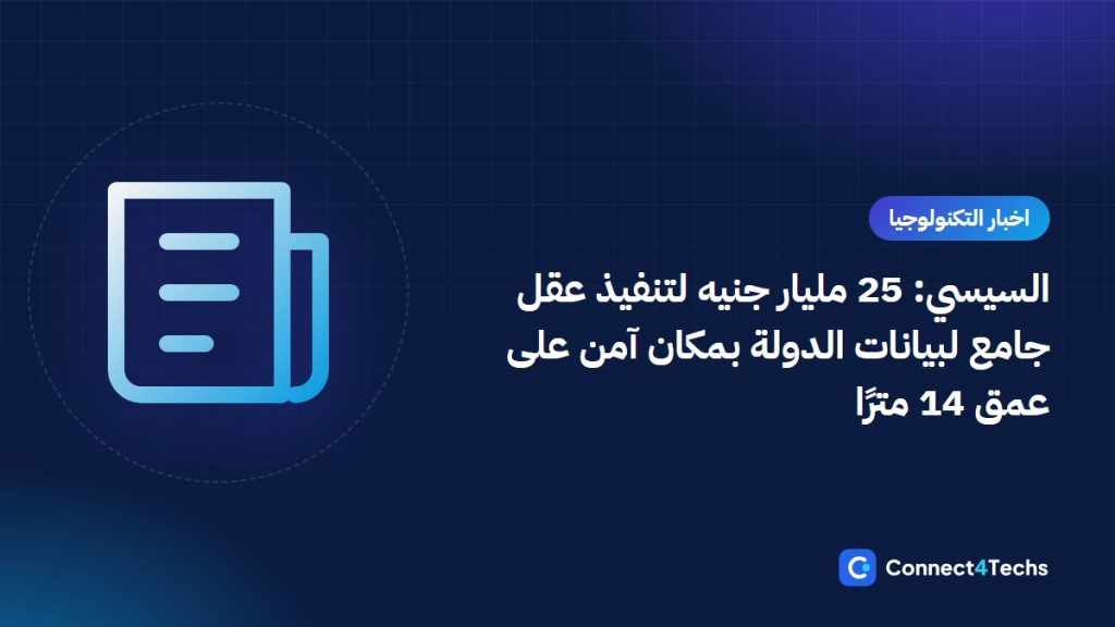 السيسي: 25 مليار جنيه لتنفيذ عقل جامع لبيانات الدولة بمكان آمن على عمق 14 مترًا