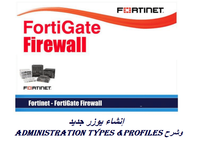 إنشاء يوزر جديد وشرح Administration types & profiles بالفورتي جيت “دروس شرح فورتي جيت 11”