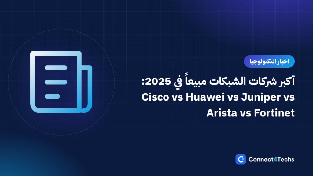 أكبر شركات الشبكات مبيعاً في 2025: Cisco vs Huawei vs Juniper vs Arista vs Fortinet