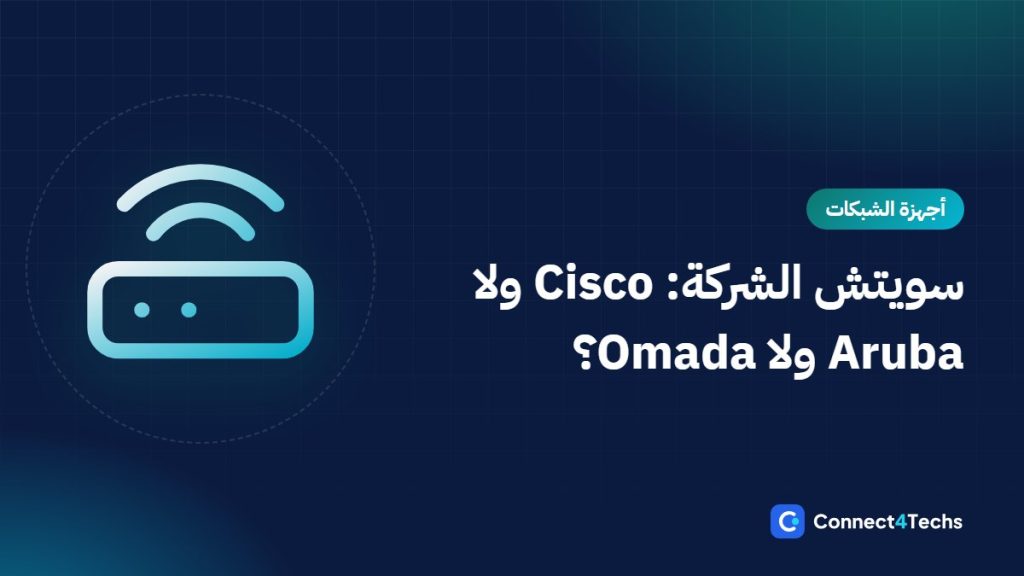مقارنة سويتشات الشركات الصغيرة في مصر: Cisco Catalyst 1300 و CBS ضد Aruba Instant On و TP-Link Omada و MikroTik و Unmanaged
