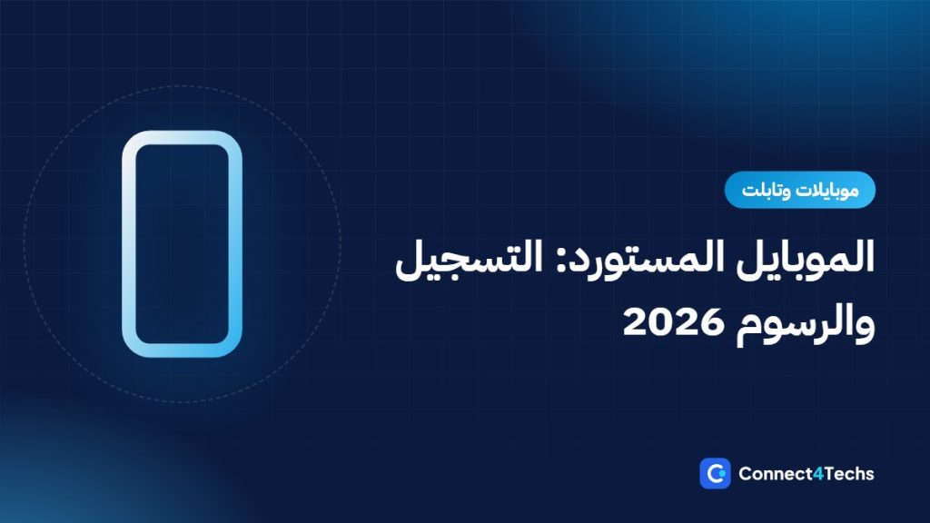 الموبايل المستورد في مصر 2026: التسجيل والجمارك والضمان بعد إلغاء الإعفاء